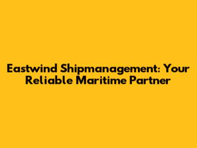 Eastwind Shipmanagement: Your Reliable Maritime Partner