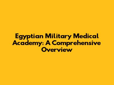 Egyptian Military Medical Academy: A Comprehensive Overview