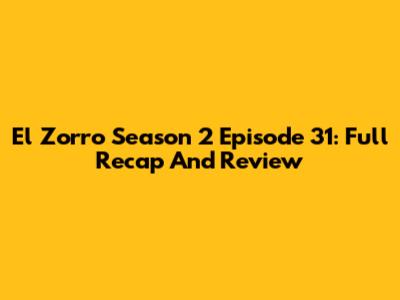 El Zorro Season 2 Episode 31: Full Recap And Review