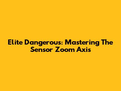 Elite Dangerous: Mastering The Sensor Zoom Axis