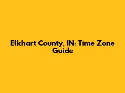 Elkhart County, IN: Time Zone Guide