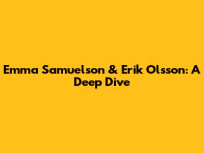 Emma Samuelson & Erik Olsson: A Deep Dive