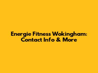 Energie Fitness Wokingham: Contact Info & More