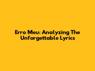 Erro Meu: Analyzing The Unforgettable Lyrics