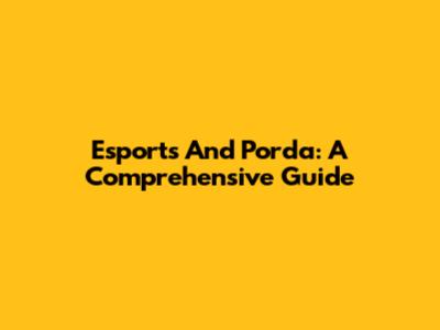 Esports And Porda: A Comprehensive Guide