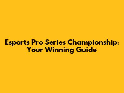 Esports Pro Series Championship: Your Winning Guide
