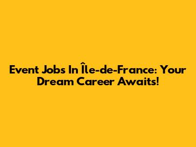 Event Jobs In Île-de-France: Your Dream Career Awaits!