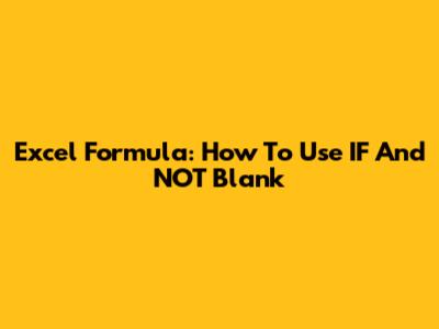 Excel Formula: How To Use IF And NOT Blank