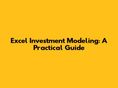 Excel Investment Modeling: A Practical Guide