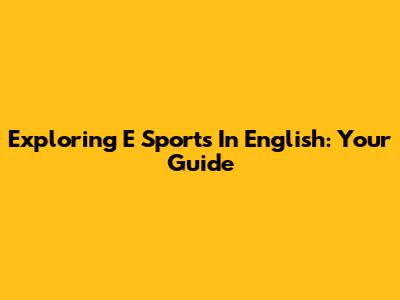 Exploring 'E' Sports In English: Your Guide