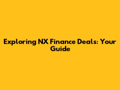 Exploring NX Finance Deals: Your Guide