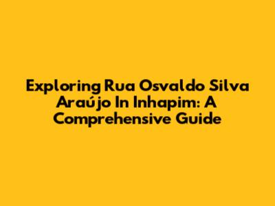 Exploring Rua Osvaldo Silva Araújo In Inhapim: A Comprehensive Guide
