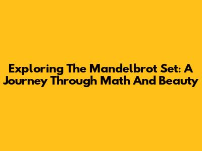 Exploring The Mandelbrot Set: A Journey Through Math And Beauty