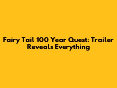Fairy Tail 100 Year Quest: Trailer Reveals Everything