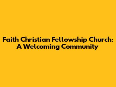 Faith Christian Fellowship Church: A Welcoming Community