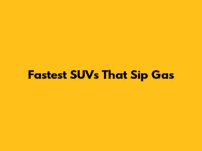 Fastest SUVs That Sip Gas