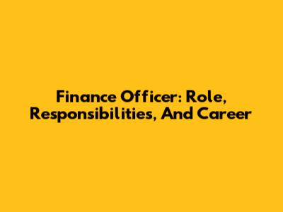 Finance Officer: Role, Responsibilities, And Career