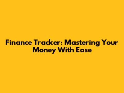Finance Tracker: Mastering Your Money With Ease