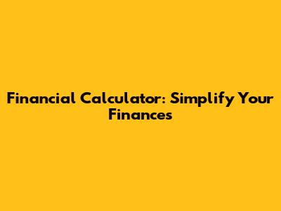 Financial Calculator: Simplify Your Finances