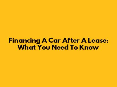 Financing A Car After A Lease: What You Need To Know