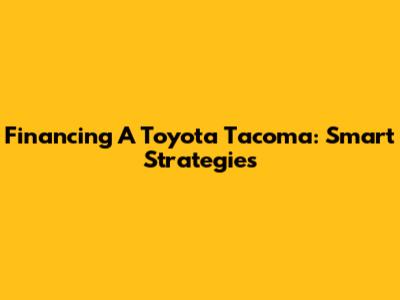Financing A Toyota Tacoma: Smart Strategies