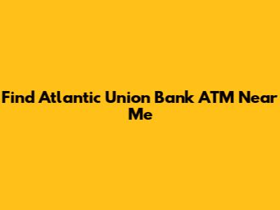 Find Atlantic Union Bank ATM Near Me