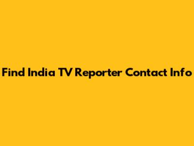 Find India TV Reporter Contact Info