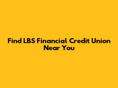 Find LBS Financial Credit Union Near You