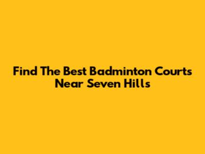 Find The Best Badminton Courts Near Seven Hills