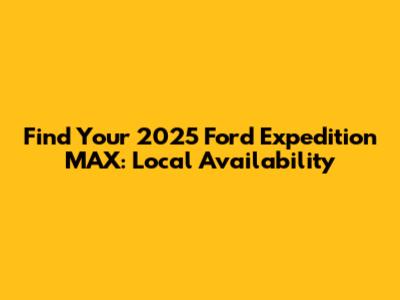 Find Your 2025 Ford Expedition MAX: Local Availability
