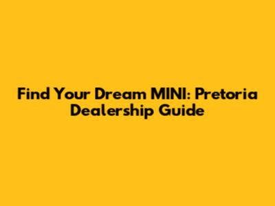 Find Your Dream MINI: Pretoria Dealership Guide