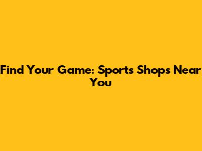 Find Your Game: Sports Shops Near You