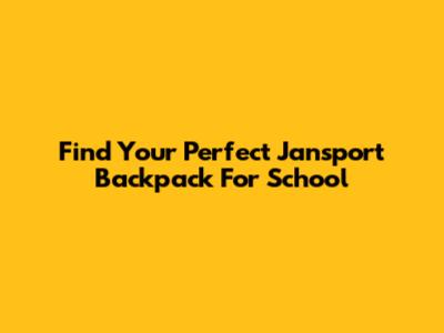 Find Your Perfect Jansport Backpack For School