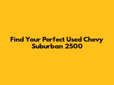 Find Your Perfect Used Chevy Suburban 2500