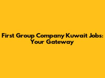First Group Company Kuwait Jobs: Your Gateway