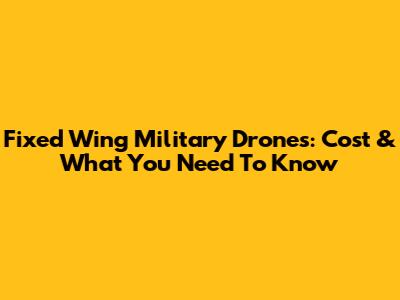 Fixed Wing Military Drones: Cost & What You Need To Know