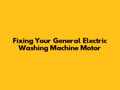 Fixing Your General Electric Washing Machine Motor