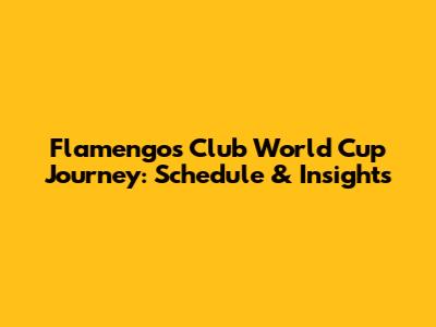 Flamengo's Club World Cup Journey: Schedule & Insights