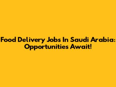 Food Delivery Jobs In Saudi Arabia: Opportunities Await!
