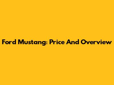 Ford Mustang: Price And Overview