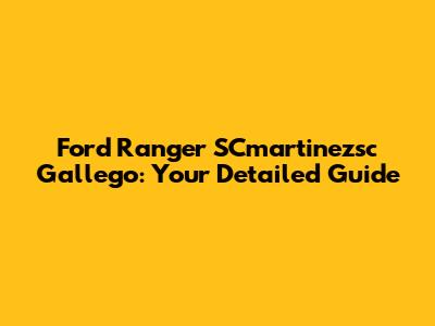 Ford Ranger SCmartinezsc Gallego: Your Detailed Guide