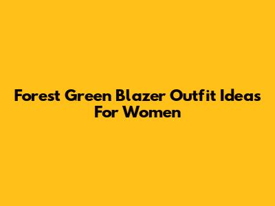 Forest Green Blazer Outfit Ideas For Women