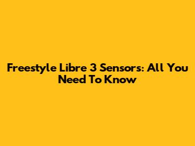 Freestyle Libre 3 Sensors: All You Need To Know