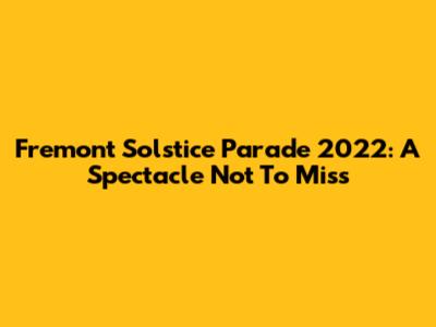 Fremont Solstice Parade 2022: A Spectacle Not To Miss