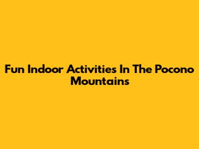 Fun Indoor Activities In The Pocono Mountains