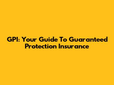 GPI: Your Guide To Guaranteed Protection Insurance