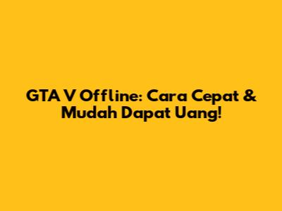 GTA V Offline: Cara Cepat & Mudah Dapat Uang!