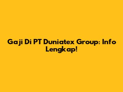 Gaji Di PT Duniatex Group: Info Lengkap!