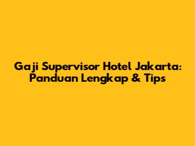 Gaji Supervisor Hotel Jakarta: Panduan Lengkap & Tips
