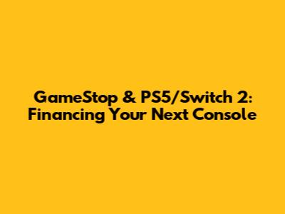 GameStop & PS5/Switch 2: Financing Your Next Console